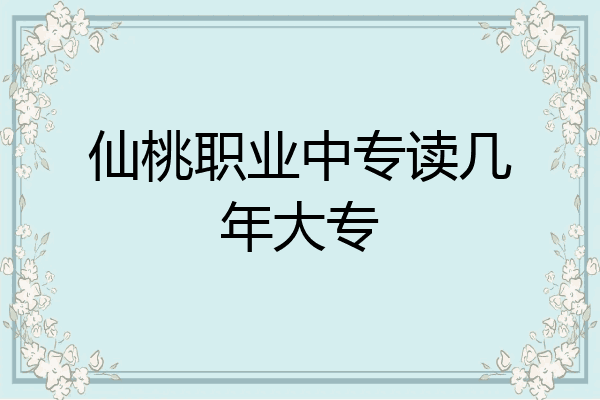 仙桃职业中专读几年大专