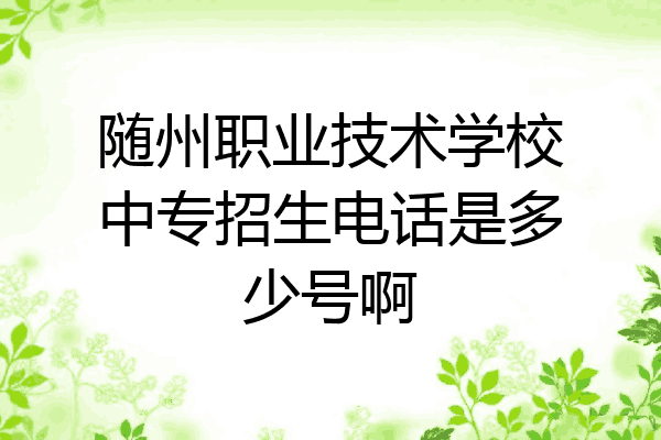 随州职业技术学校中专招生电话是多少号啊