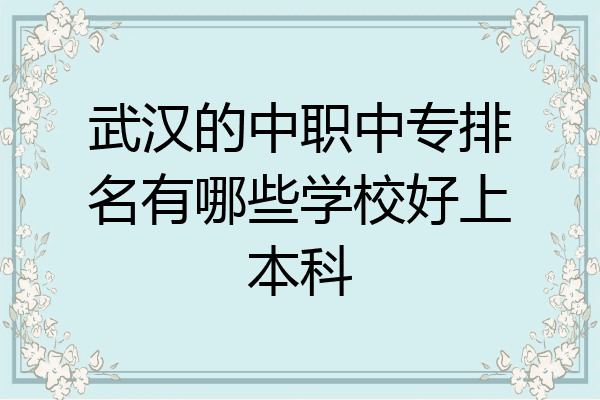 武汉的中职中专排名有哪些学校好上本科