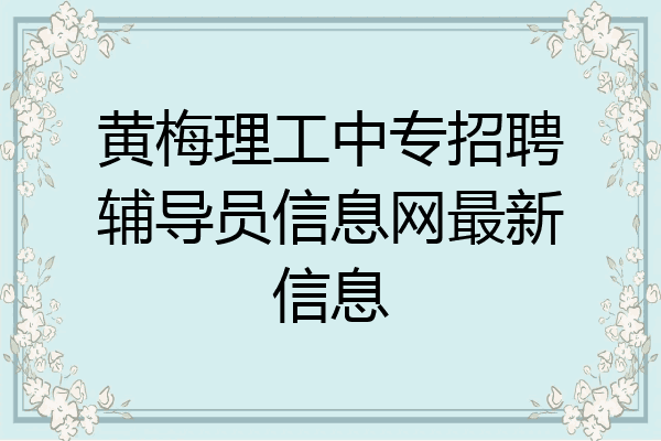 黄梅理工中专招聘辅导员信息网最新信息