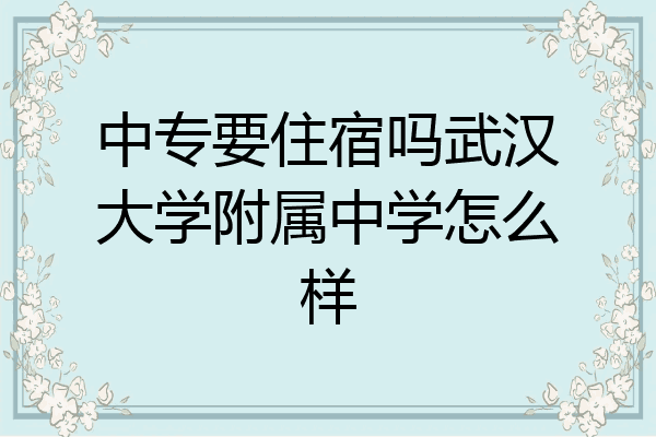 中专要住宿吗武汉大学附属中学怎么样