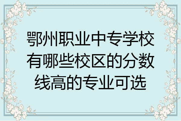 鄂州职业中专学校有哪些校区的分数线高的专业可选