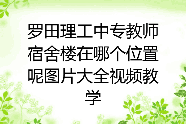 罗田理工中专教师宿舍楼在哪个位置呢图片大全视频教学