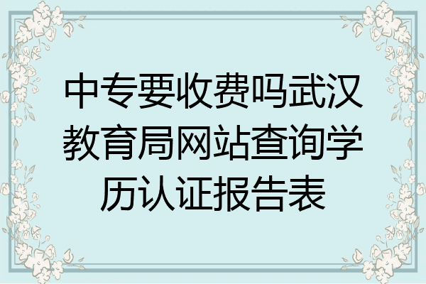 中专要收费吗武汉教育局网站查询学历认证报告表