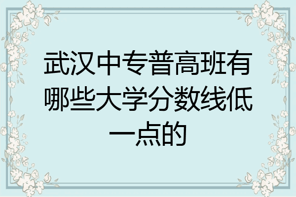 武汉中专普高班有哪些大学分数线低一点的