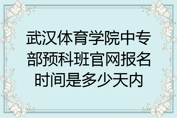 武汉体育学院中专部预科班官网报名时间是多少天内