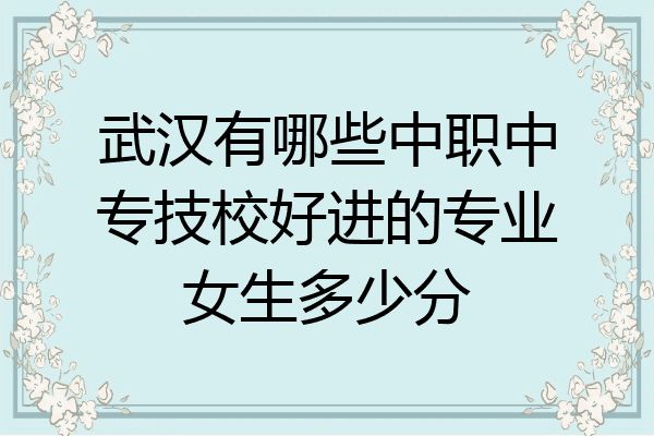 武汉有哪些中职中专技校好进的专业女生多少分
