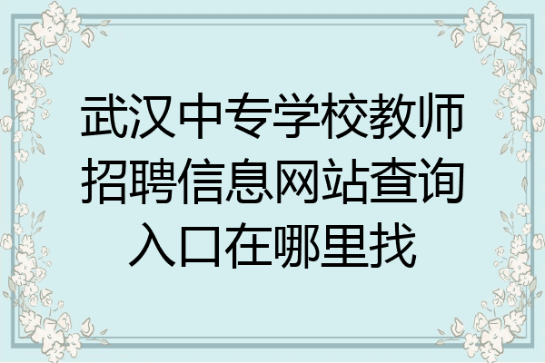 武汉中专学校教师招聘信息网站查询入口在哪里找