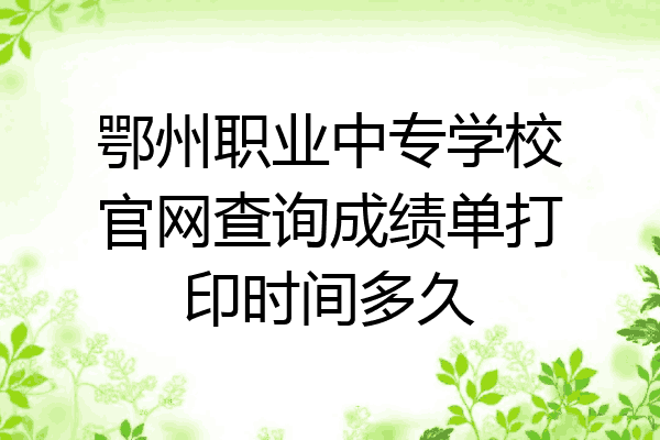 鄂州职业中专学校官网查询成绩单打印时间多久