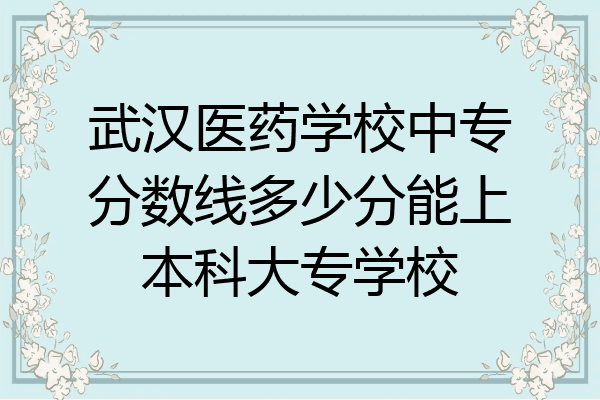 武汉医药学校中专分数线多少分能上本科大专学校