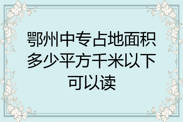 鄂州中专占地面积多少平方千米以下可以读