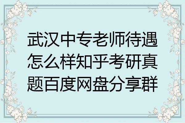 武汉中专老师待遇怎么样知乎考研真题百度网盘分享群