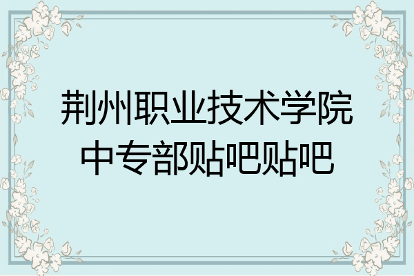 荆州职业技术学院中专部贴吧贴吧
