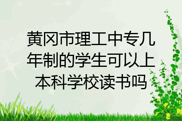 黄冈市理工中专几年制的学生可以上本科学校读书吗