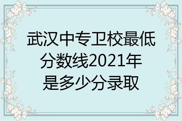 武汉中专卫校最低分数线2021年是多少分录取