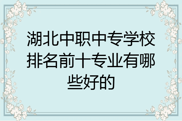湖北中职中专学校排名前十专业有哪些好的