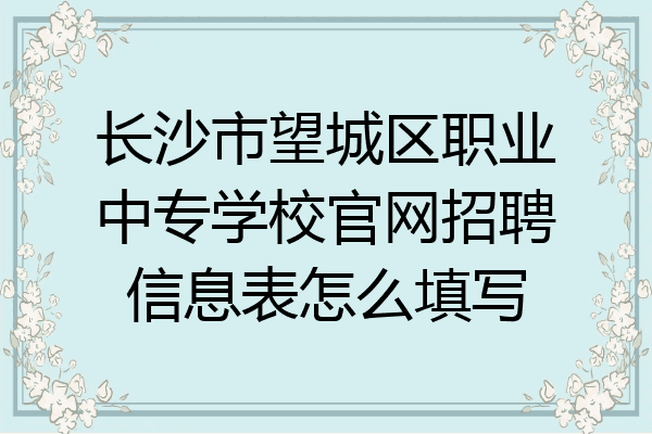 长沙市望城区职业中专学校官网招聘信息表怎么填写