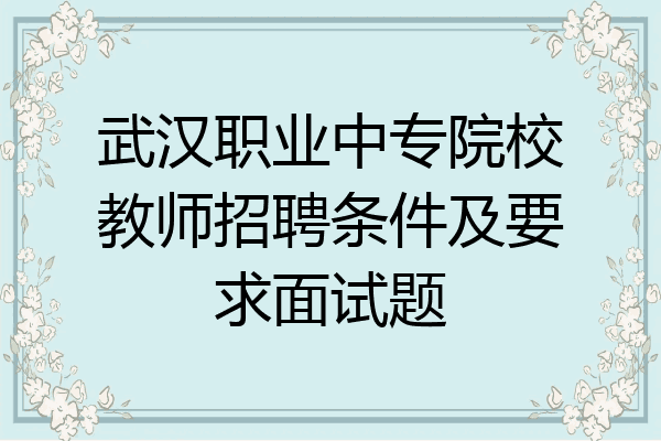 武汉职业中专院校教师招聘条件及要求面试题
