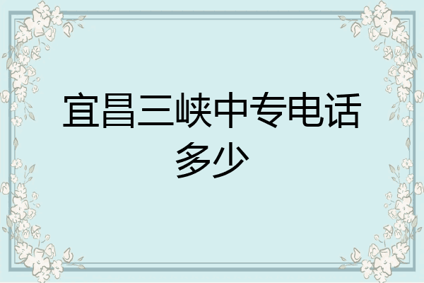 宜昌三峡中专电话多少