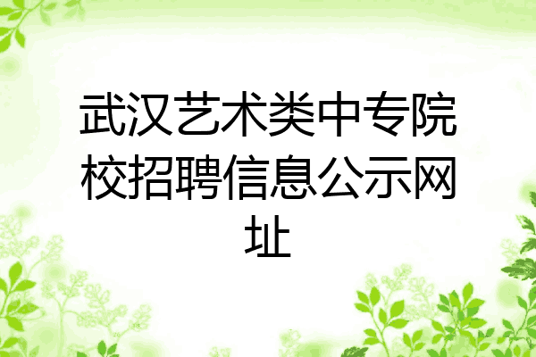 武汉艺术类中专院校招聘信息公示网址