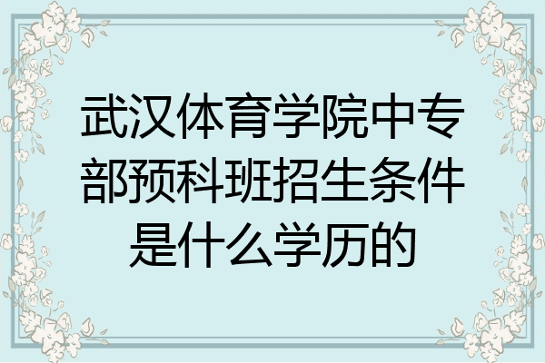 武汉体育学院中专部预科班招生条件是什么学历的