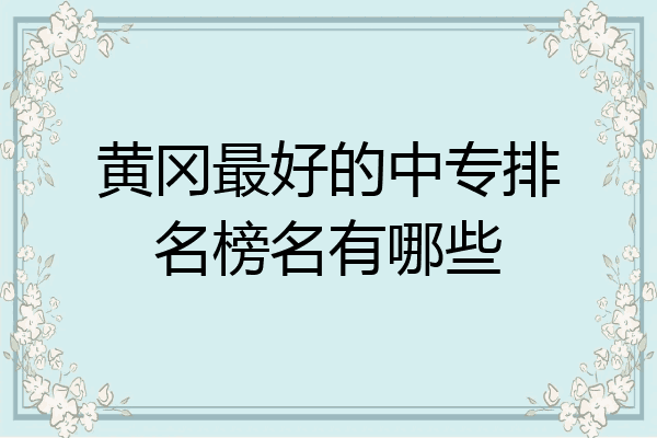 黄冈最好的中专排名榜名有哪些