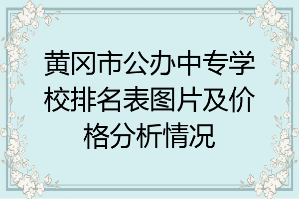 黄冈市公办中专学校排名表图片及价格分析情况