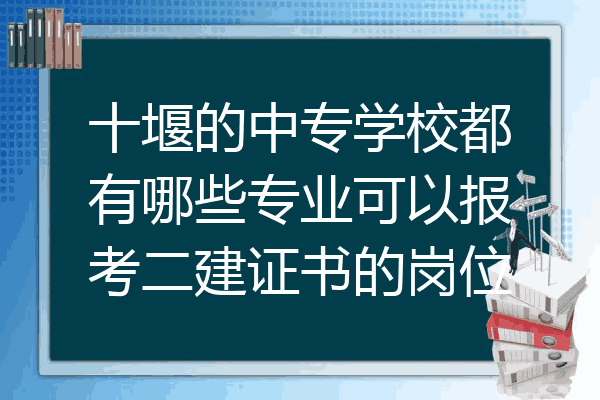 十堰的中专学校都有哪些专业可以报考二建证书的岗位