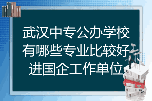 武汉中专公办学校有哪些专业比较好进国企工作单位
