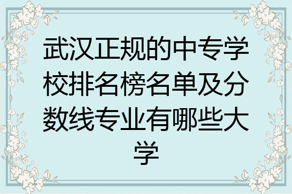 武汉正规的中专学校排名榜名单及分数线专业有哪些大学