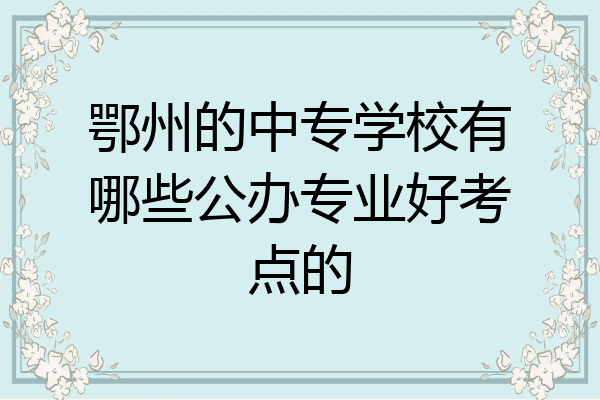 鄂州的中专学校有哪些公办专业好考点的
