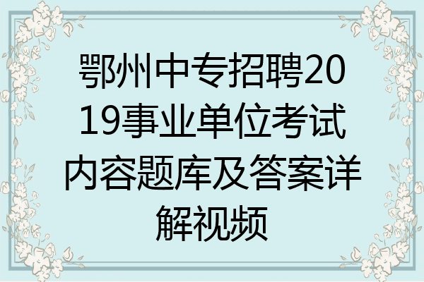 鄂州中专招聘2019事业单位考试内容题库及答案详解视频