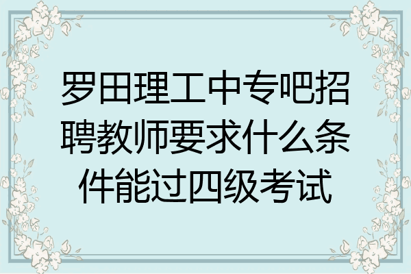 罗田理工中专吧招聘教师要求什么条件能过四级考试