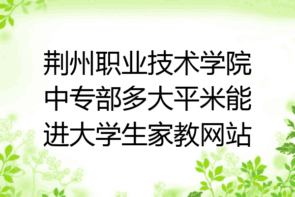 荆州职业技术学院中专部多大平米能进大学生家教网站