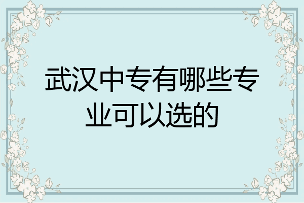 武汉中专有哪些专业可以选的