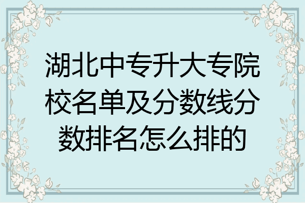 湖北中专升大专院校名单及分数线分数排名怎么排的