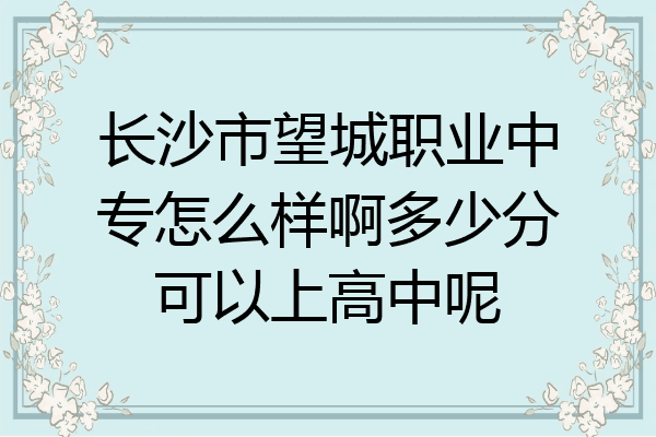长沙市望城职业中专怎么样啊多少分可以上高中呢