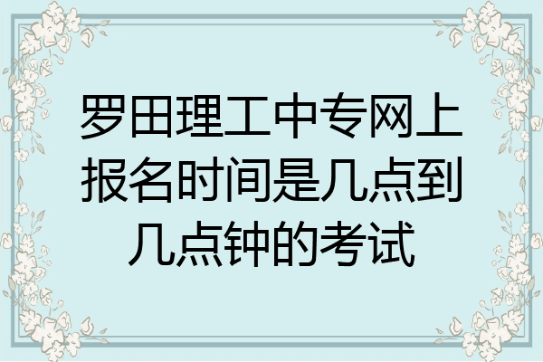 罗田理工中专网上报名时间是几点到几点钟的考试