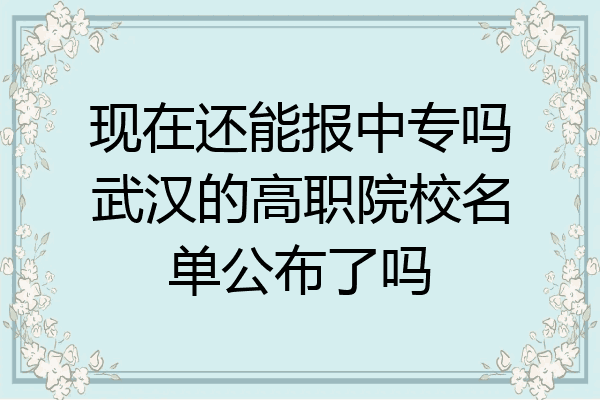 现在还能报中专吗武汉的高职院校名单公布了吗