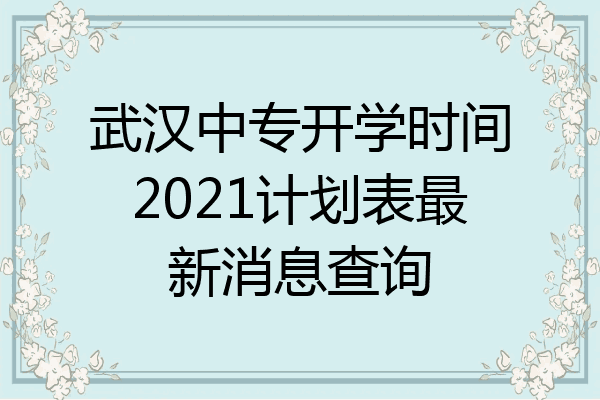 武汉中专开学时间2021计划表最新消息查询