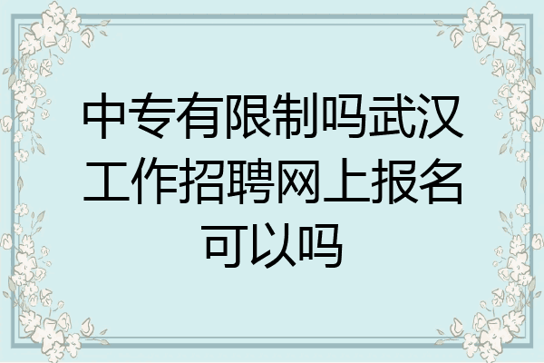 中专有限制吗武汉工作招聘网上报名可以吗