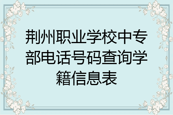 荆州职业学校中专部电话号码查询学籍信息表