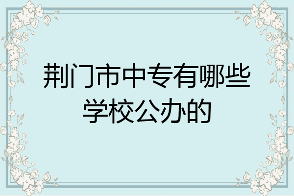 荆门市中专有哪些学校公办的