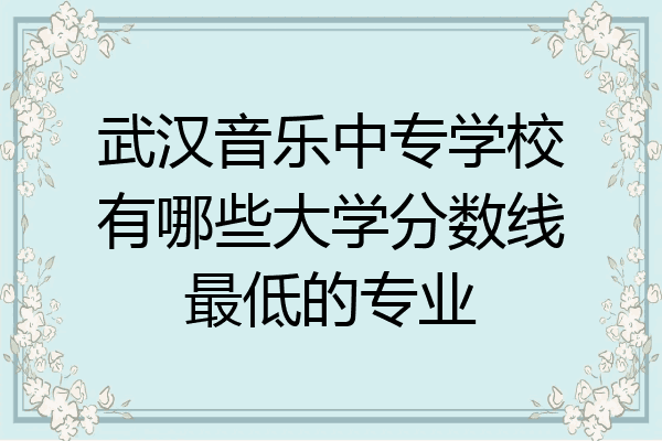 武汉音乐中专学校有哪些大学分数线最低的专业