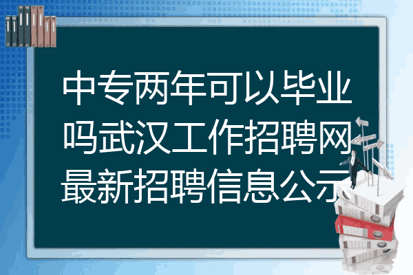 中专两年可以毕业吗武汉工作招聘网最新招聘信息公示