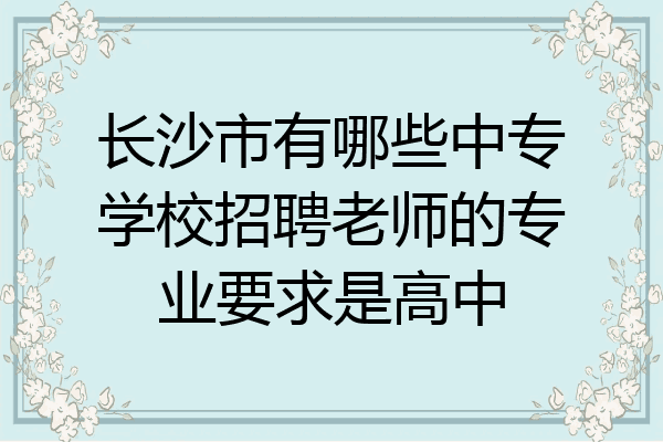 长沙市有哪些中专学校招聘老师的专业要求是高中