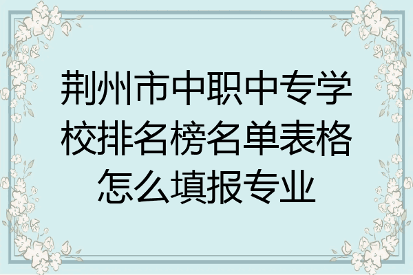 荆州市中职中专学校排名榜名单表格怎么填报专业