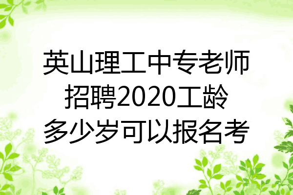 英山理工中专老师招聘2020工龄多少岁可以报名考