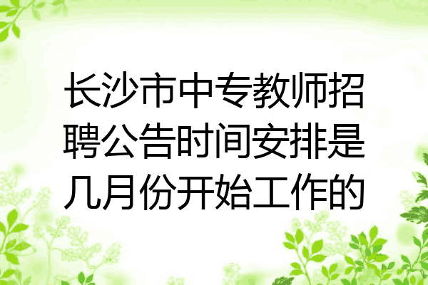 长沙市中专教师招聘公告时间安排是几月份开始工作的