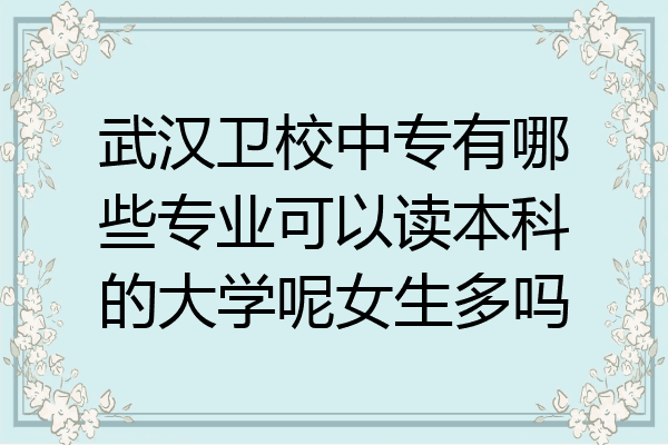 武汉卫校中专有哪些专业可以读本科的大学呢女生多吗